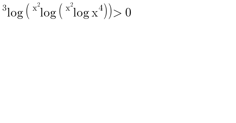 ^3 log (^x^2  log (^x^2  log x^4 ))> 0  