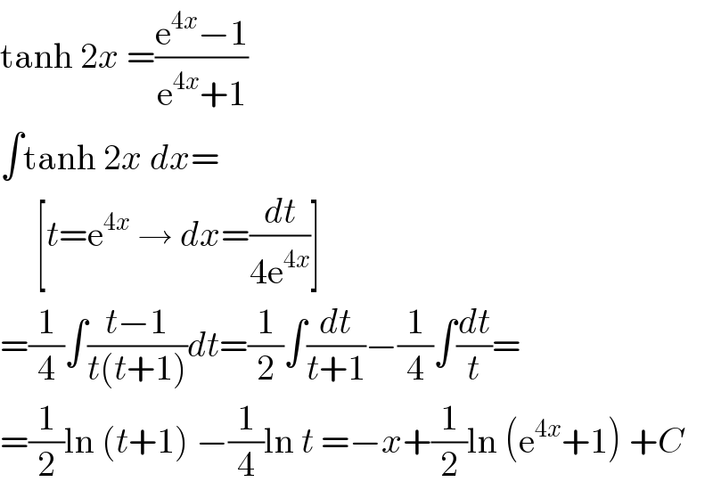 tanh 2x =((e^(4x) −1)/(e^(4x) +1))  ∫tanh 2x dx=       [t=e^(4x)  → dx=(dt/(4e^(4x) ))]  =(1/4)∫((t−1)/(t(t+1)))dt=(1/2)∫(dt/(t+1))−(1/4)∫(dt/t)=  =(1/2)ln (t+1) −(1/4)ln t =−x+(1/2)ln (e^(4x) +1) +C  