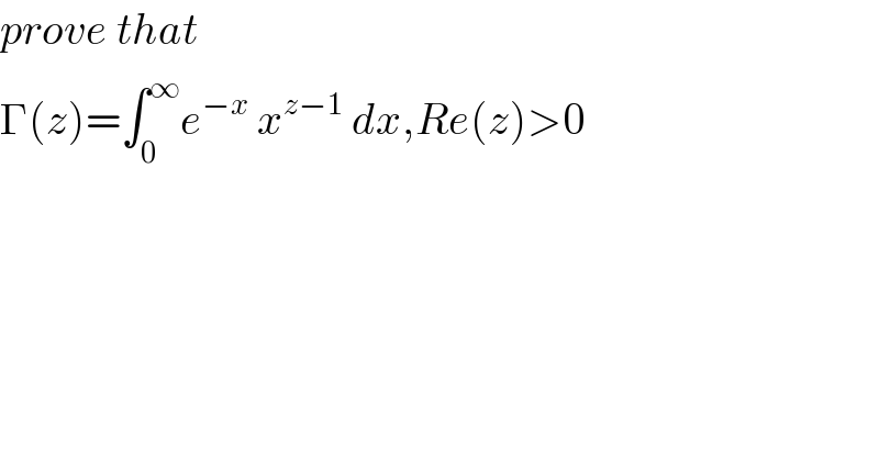 prove that  Γ(z)=∫_0 ^∞ e^(−x)  x^(z−1)  dx,Re(z)>0  