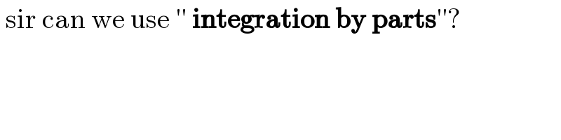  sir can we use ′′ integration by parts′′?  