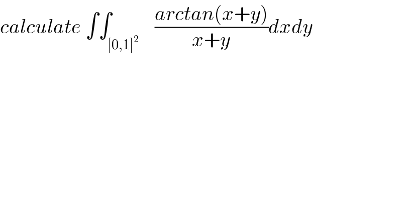 calculate ∫∫_([0,1]^2 )    ((arctan(x+y))/(x+y))dxdy  