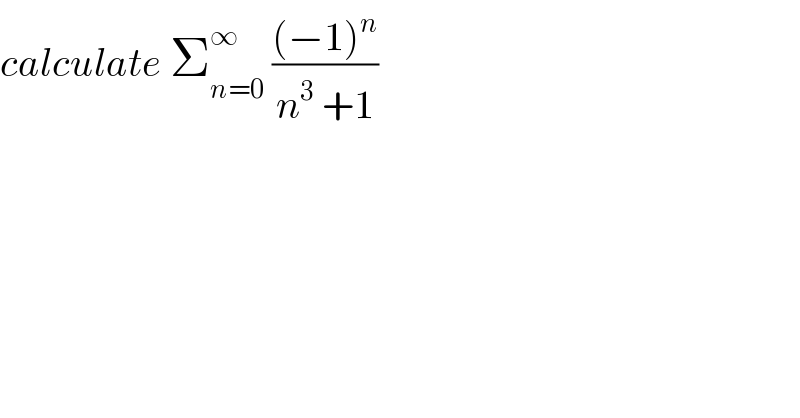 calculate Σ_(n=0) ^∞  (((−1)^n )/(n^3  +1))  