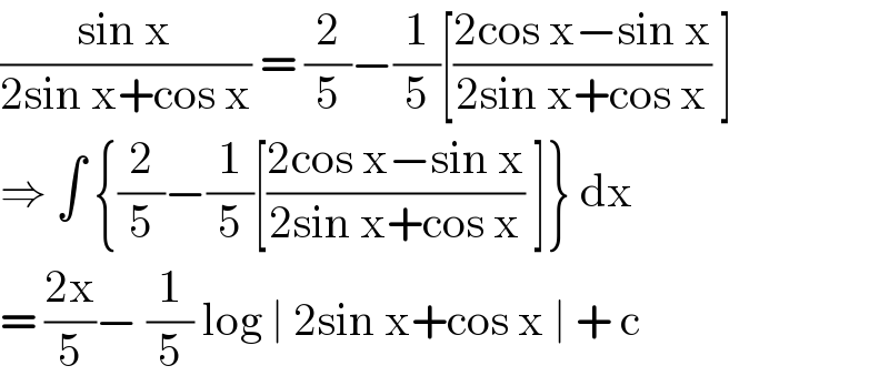 ((sin x)/(2sin x+cos x)) = (2/5)−(1/5)[((2cos x−sin x)/(2sin x+cos x)) ]  ⇒ ∫ {(2/5)−(1/5)[((2cos x−sin x)/(2sin x+cos x)) ]} dx  = ((2x)/5)− (1/5) log ∣ 2sin x+cos x ∣ + c  