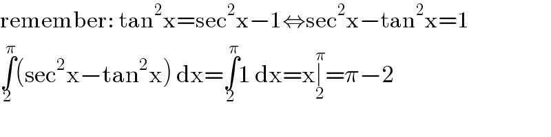 remember: tan^2 x=sec^2 x−1⇔sec^2 x−tan^2 x=1  ∫_2 ^π (sec^2 x−tan^2 x) dx=∫_2 ^π 1 dx=x∣_2 ^π =π−2  