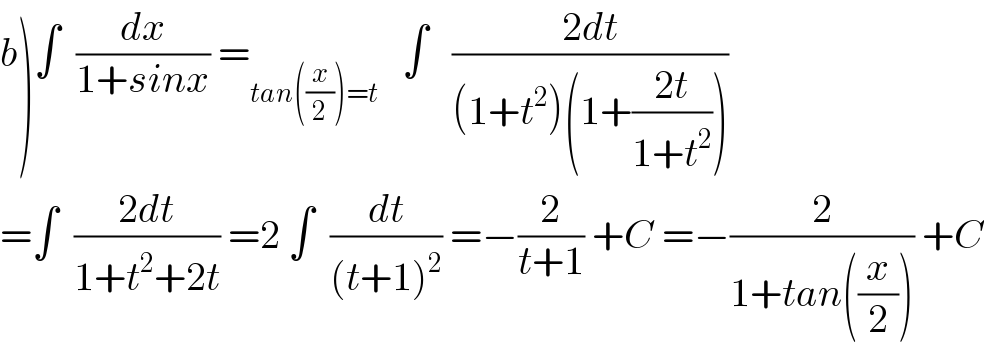 b)∫  (dx/(1+sinx)) =_(tan((x/2))=t)    ∫   ((2dt)/((1+t^2 )(1+((2t)/(1+t^2 )))))  =∫  ((2dt)/(1+t^2 +2t)) =2 ∫  (dt/((t+1)^2 )) =−(2/(t+1)) +C =−(2/(1+tan((x/2)))) +C  