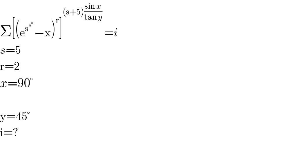 Σ[(e^s^e^s^    −x)^r ]^((s+5)((sin x)/(tan y)))  =i  s=5  r=2  x=90°    y=45°  i=?    