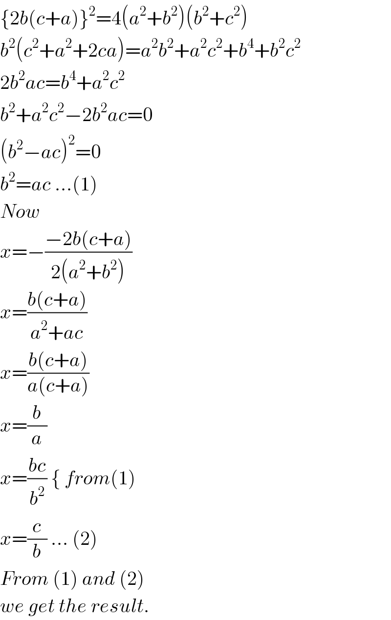 {2b(c+a)}^2 =4(a^2 +b^2 )(b^2 +c^2 )  b^2 (c^2 +a^2 +2ca)=a^2 b^2 +a^2 c^2 +b^4 +b^2 c^2   2b^2 ac=b^4 +a^2 c^2   b^2 +a^2 c^2 −2b^2 ac=0  (b^2 −ac)^2 =0  b^2 =ac ...(1)  Now   x=−((−2b(c+a))/(2(a^2 +b^2 )))  x=((b(c+a))/(a^2 +ac))  x=((b(c+a))/(a(c+a)))  x=(b/a)  x=((bc)/b^2 ) { from(1)  x=(c/b) ... (2)  From (1) and (2)  we get the result.  