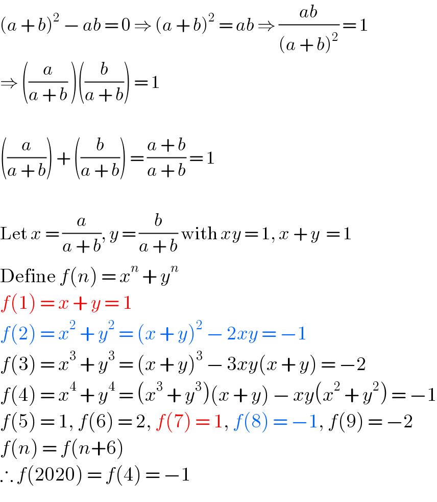 (a + b)^2  − ab = 0 ⇒ (a + b)^2  = ab ⇒ ((ab)/((a + b)^2 )) = 1  ⇒ ((a/(a + b)) )((b/(a + b))) = 1    ((a/(a + b))) + ((b/(a + b))) = ((a + b)/(a + b)) = 1    Let x = (a/(a + b)), y = (b/(a + b)) with xy = 1, x + y  = 1  Define f(n) = x^n  + y^n   f(1) = x + y = 1  f(2) = x^2  + y^2  = (x + y)^2  − 2xy = −1  f(3) = x^3  + y^3  = (x + y)^3  − 3xy(x + y) = −2  f(4) = x^4  + y^4  = (x^3  + y^3 )(x + y) − xy(x^2  + y^2 ) = −1  f(5) = 1, f(6) = 2, f(7) = 1, f(8) = −1, f(9) = −2  f(n) = f(n+6)  ∴ f(2020) = f(4) = −1  