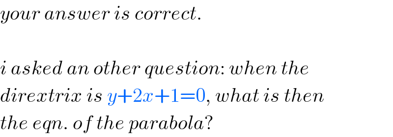 your answer is correct.    i asked an other question: when the  dirextrix is y+2x+1=0, what is then  the eqn. of the parabola?  