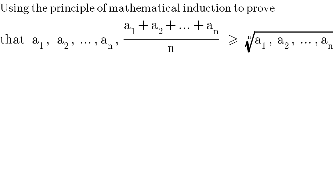 Using the principle of mathematical induction to prove  that   a_1  ,   a_2  ,  ... , a_n  ,  ((a_1  + a_2  + ... + a_n )/n)    ≥   ((a_1  ,  a_2  ,  ... , a_n ))^(1/n)   