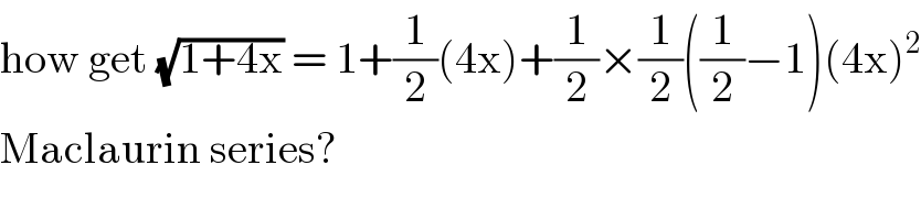how get (√(1+4x)) = 1+(1/2)(4x)+(1/2)×(1/2)((1/2)−1)(4x)^2   Maclaurin series?  