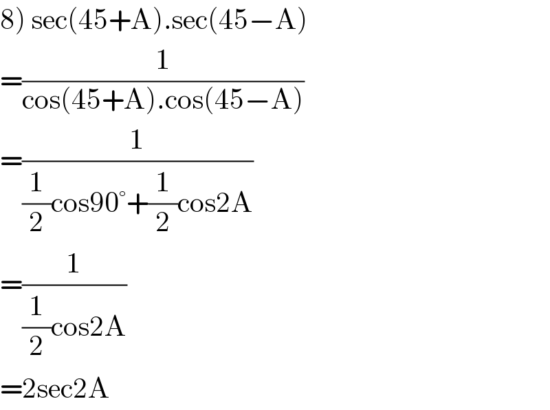 8) sec(45+A).sec(45−A)  =(1/(cos(45+A).cos(45−A)))  =(1/((1/2)cos90°+(1/2)cos2A))  =(1/((1/2)cos2A))  =2sec2A  