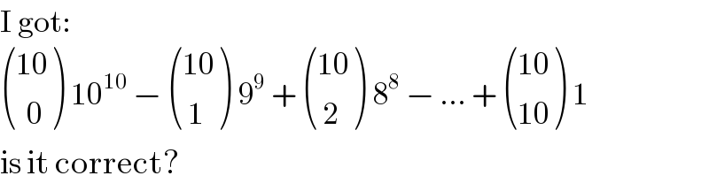 I got:   (((10)),((  0)) ) 10^(10)  −  (((10)),(( 1)) ) 9^9  +  (((10)),(( 2)) ) 8^8  − ... +  (((10)),((10)) ) 1  is it correct?  