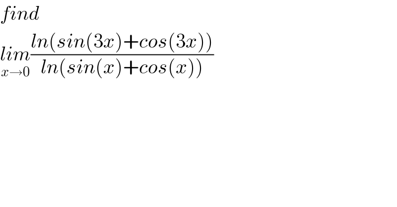 find   lim_(x→0) ((ln(sin(3x)+cos(3x)))/(ln(sin(x)+cos(x))))  