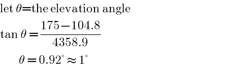 let θ=the elevation angle  tan θ = ((175−104.8)/(4358.9))          θ = 0.92° ≈ 1°  