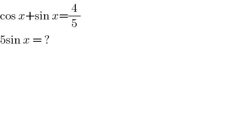 cos x+sin x=(4/5)  5sin x = ?  