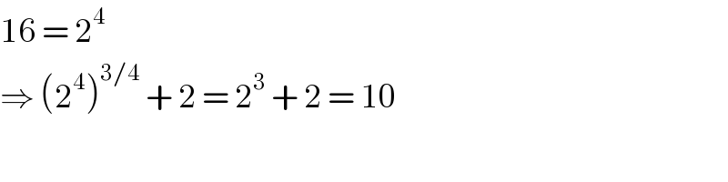 16 = 2^4   ⇒ (2^4 )^(3/4)  + 2 = 2^3  + 2 = 10  