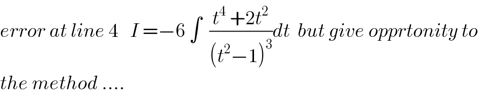 error at line 4   I =−6 ∫  ((t^4  +2t^2 )/((t^2 −1)^3 ))dt  but give opprtonity to  the method ....  