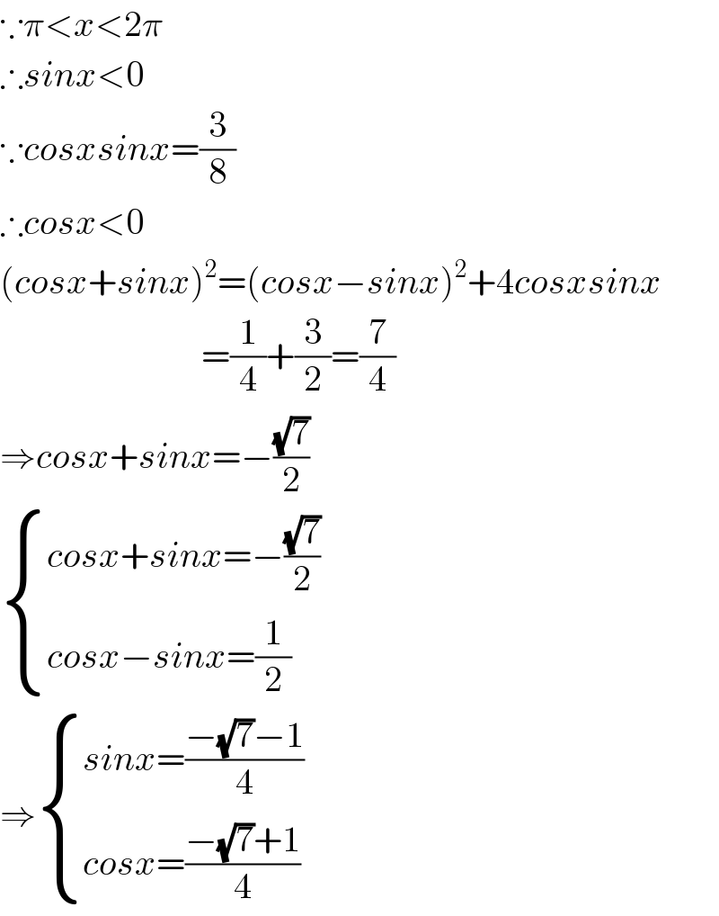 ∵π<x<2π  ∴sinx<0  ∵cosxsinx=(3/8)  ∴cosx<0  (cosx+sinx)^2 =(cosx−sinx)^2 +4cosxsinx                              =(1/4)+(3/2)=(7/4)  ⇒cosx+sinx=−((√7)/2)   { ((cosx+sinx=−((√7)/2))),((cosx−sinx=(1/2))) :}  ⇒ { ((sinx=((−(√7)−1)/4))),((cosx=((−(√7)+1)/4))) :}  