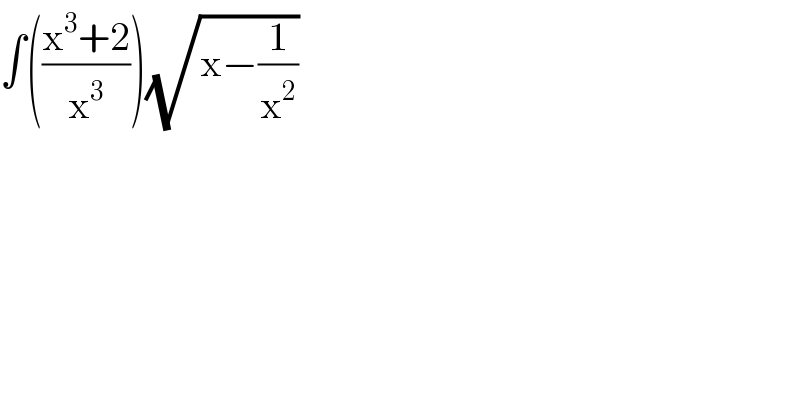 ∫(((x^3 +2)/x^3 ))(√(x−(1/x^2 )))  