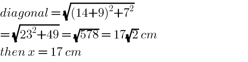 diagonal = (√((14+9)^2 +7^2 ))  = (√(23^2 +49)) = (√(578)) = 17(√2) cm  then x = 17 cm  