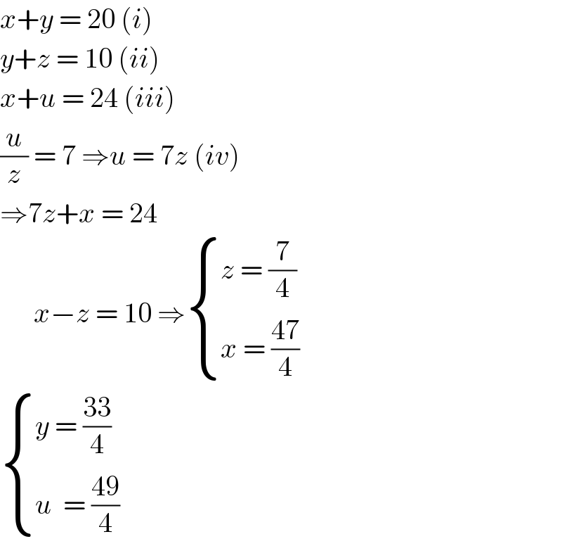 x+y = 20 (i)  y+z = 10 (ii)  x+u = 24 (iii)  (u/z) = 7 ⇒u = 7z (iv)  ⇒7z+x = 24        x−z = 10 ⇒ { ((z = (7/4))),((x = ((47)/4))) :}   { ((y = ((33)/4))),((u  = ((49)/4))) :}  