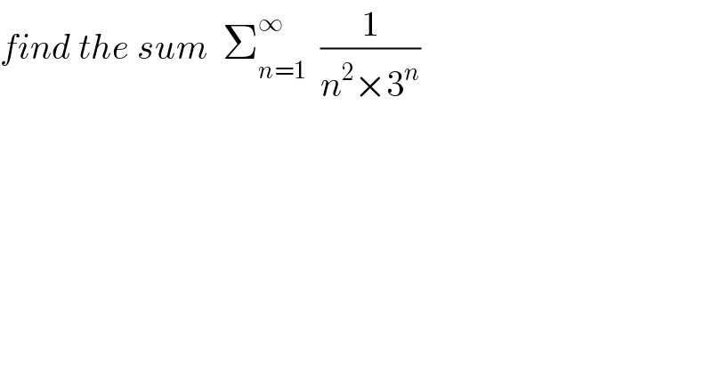 find the sum  Σ_(n=1) ^∞   (1/(n^2 ×3^n ))  