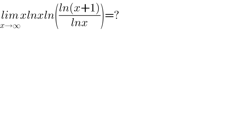 lim_(x→∞) xlnxln(((ln(x+1))/(lnx)))=?  