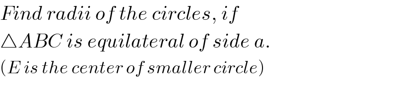 Find radii of the circles, if  △ABC is equilateral of side a.  (E is the center of smaller circle)  