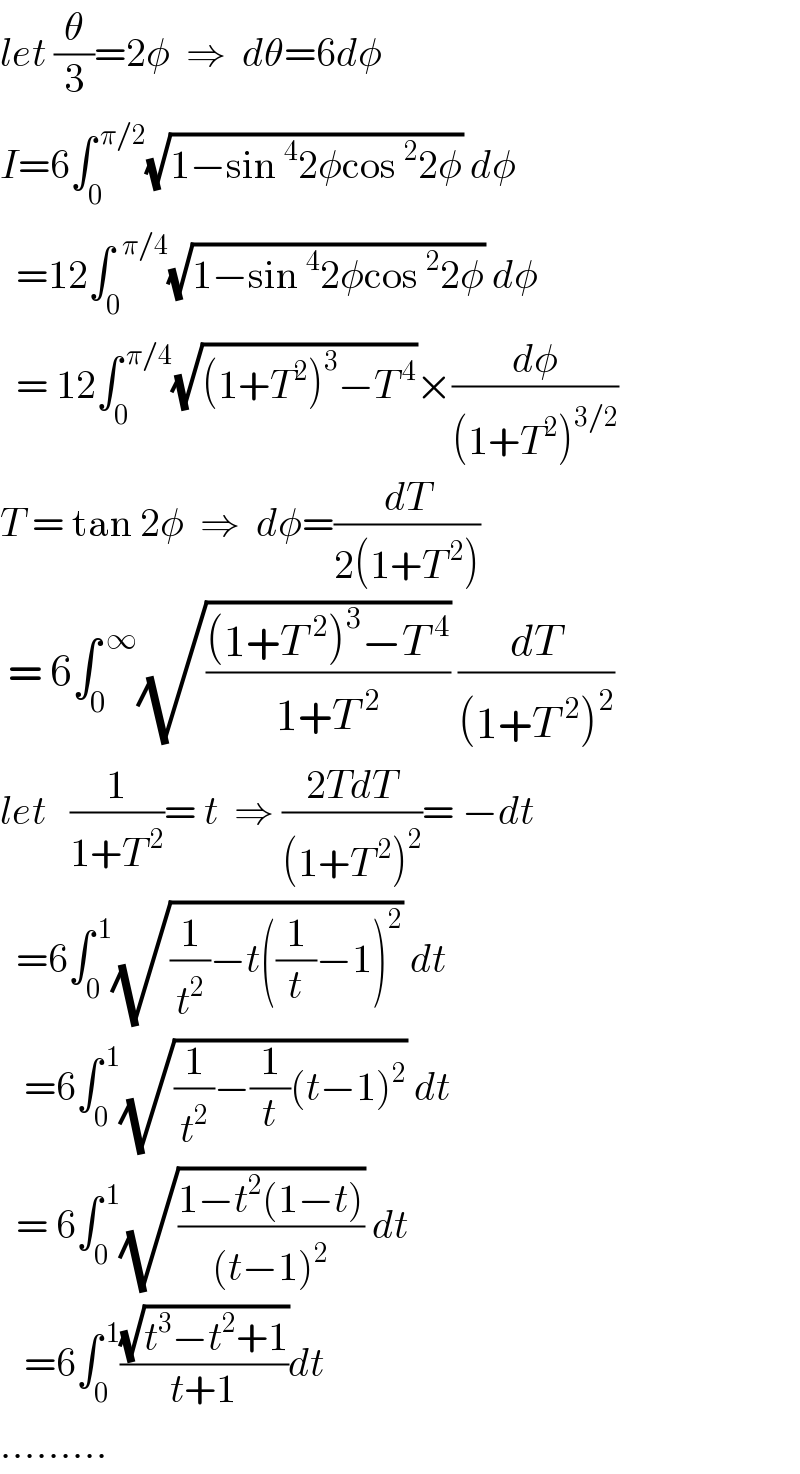 let (θ/3)=2φ  ⇒  dθ=6dφ  I=6∫_0 ^( π/2) (√(1−sin^4 2φcos^2 2φ)) dφ    =12∫_0 ^(  π/4) (√(1−sin^4 2φcos^2 2φ)) dφ    = 12∫_0 ^( π/4) (√((1+T^2 )^3 −T^( 4) ))×(dφ/((1+T^2 )^(3/2) ))  T = tan 2φ  ⇒  dφ=(dT/(2(1+T^( 2) )))   = 6∫_0 ^( ∞) (√(((1+T^( 2) )^3 −T^( 4) )/(1+T^( 2) ))) (dT/((1+T^( 2) )^2 ))  let   (1/(1+T^( 2) ))= t  ⇒ ((2TdT)/((1+T^( 2) )^2 ))= −dt    =6∫_0 ^( 1) (√((1/t^2 )−t((1/t)−1)^2 )) dt     =6∫_0 ^( 1) (√((1/t^2 )−(1/t)(t−1)^2 )) dt      = 6∫_0 ^( 1) (√((1−t^2 (1−t))/((t−1)^2 ))) dt     =6∫_0 ^( 1) ((√(t^3 −t^2 +1))/(t+1))dt  .........  