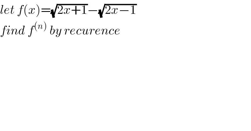 let f(x)=(√(2x+1))−(√(2x−1))  find f^((n))  by recurence  