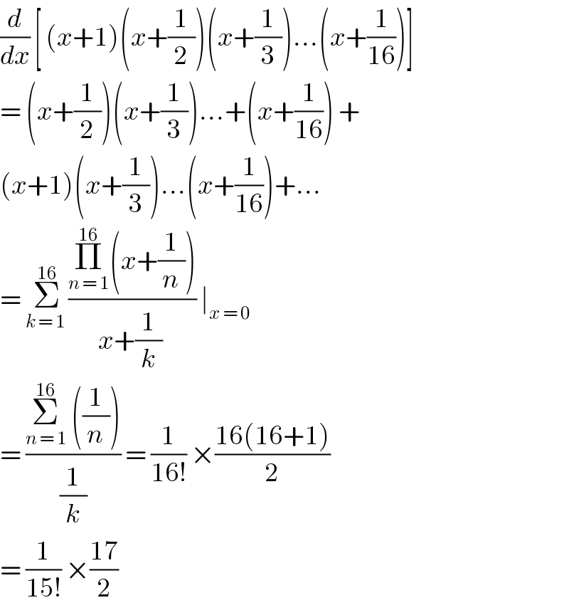 (d/dx) [ (x+1)(x+(1/2))(x+(1/3))...(x+(1/(16)))]  = (x+(1/2))(x+(1/3))...+(x+(1/(16))) +  (x+1)(x+(1/3))...(x+(1/(16)))+...  = Σ_(k = 1 ) ^(16) ((Π_(n = 1) ^(16) (x+(1/n)))/(x+(1/k) )) ∣_(x = 0)   = ((Σ_(n = 1) ^(16)  ((1/n)))/(1/k)) = (1/(16!)) ×((16(16+1))/2)  = (1/(15!)) ×((17)/2)  