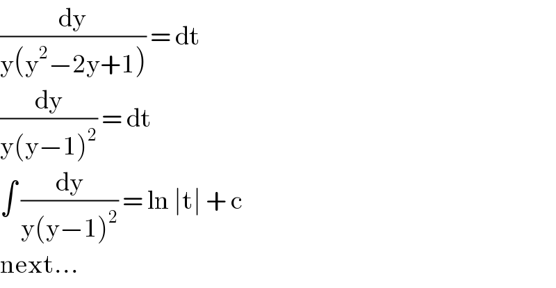(dy/(y(y^2 −2y+1))) = dt  (dy/(y(y−1)^2 )) = dt   ∫ (dy/(y(y−1)^2 )) = ln ∣t∣ + c   next...  