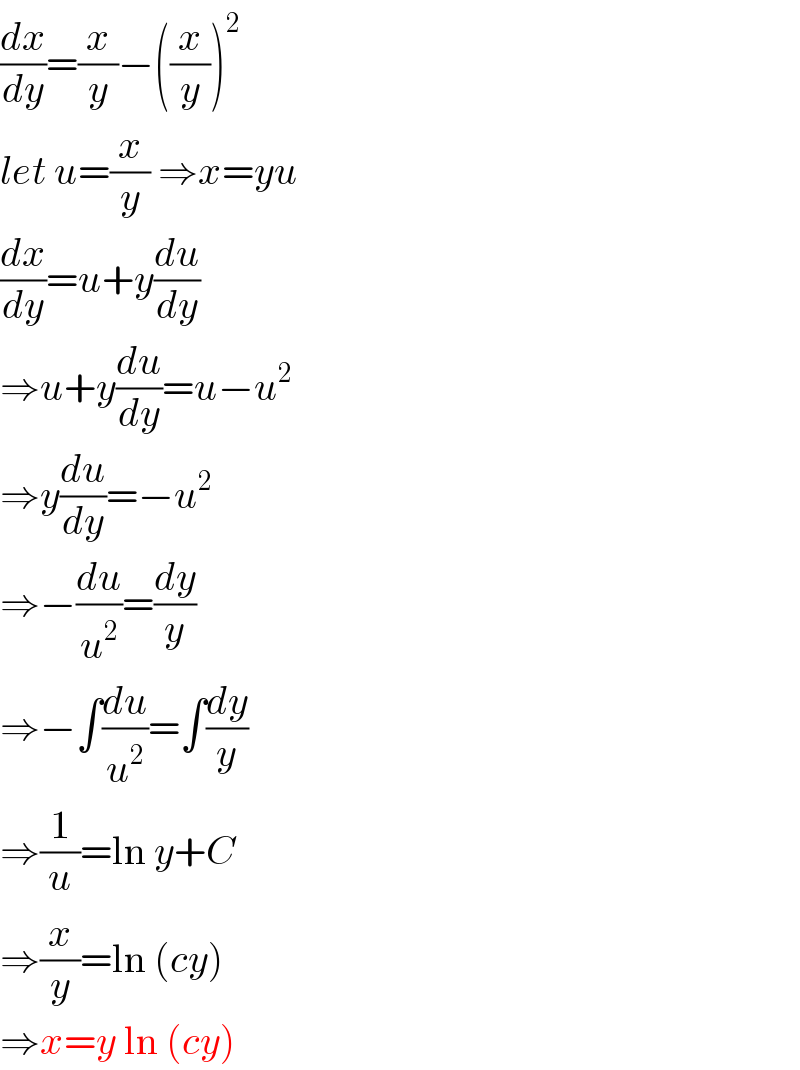 (dx/dy)=(x/y)−((x/y))^2   let u=(x/y) ⇒x=yu  (dx/dy)=u+y(du/dy)  ⇒u+y(du/dy)=u−u^2   ⇒y(du/dy)=−u^2   ⇒−(du/u^2 )=(dy/y)  ⇒−∫(du/u^2 )=∫(dy/y)  ⇒(1/u)=ln y+C  ⇒(x/y)=ln (cy)  ⇒x=y ln (cy)  
