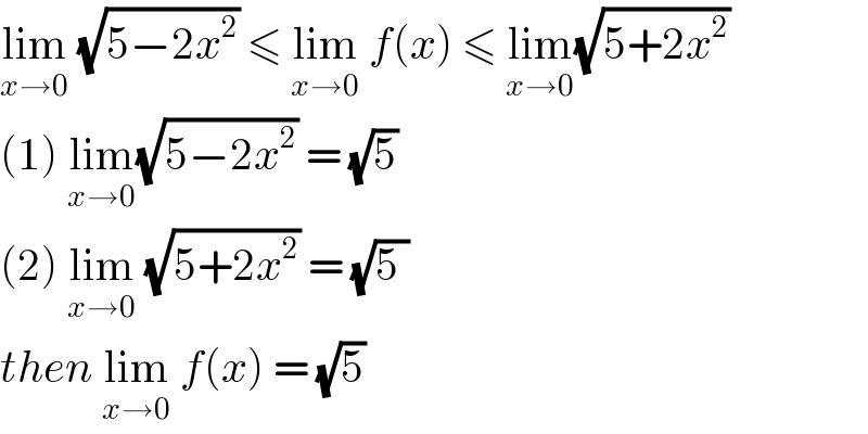 lim_(x→0)  (√(5−2x^2 )) ≤ lim_(x→0)  f(x) ≤ lim_(x→0) (√(5+2x^2 ))  (1) lim_(x→0) (√(5−2x^2 )) = (√5)  (2) lim_(x→0)  (√(5+2x^2 )) = (√(5 ))  then lim_(x→0)  f(x) = (√5)   