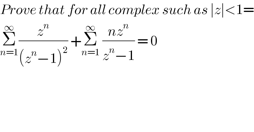 Prove that for all complex such as ∣z∣<1=  Σ_(n=1) ^∞ (z^n /((z^n −1)^2 )) +Σ_(n=1) ^∞  ((nz^n )/(z^n −1)) = 0   
