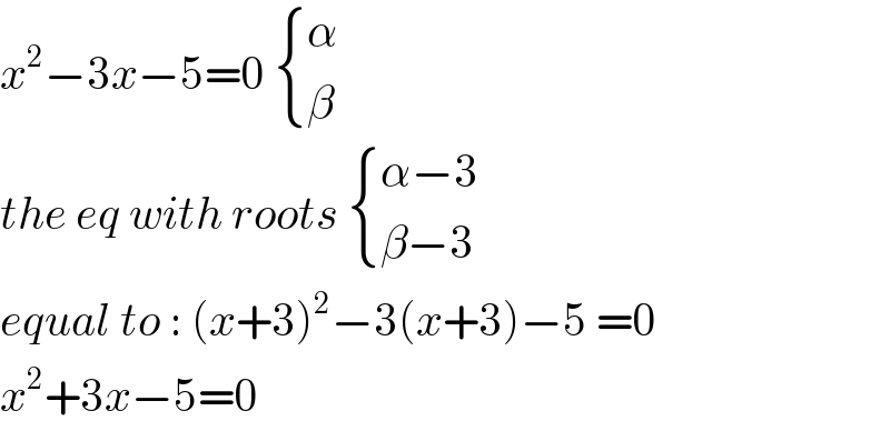 x^2 −3x−5=0  { (α),(β) :}  the eq with roots  { ((α−3)),((β−3)) :}  equal to : (x+3)^2 −3(x+3)−5 =0  x^2 +3x−5=0  