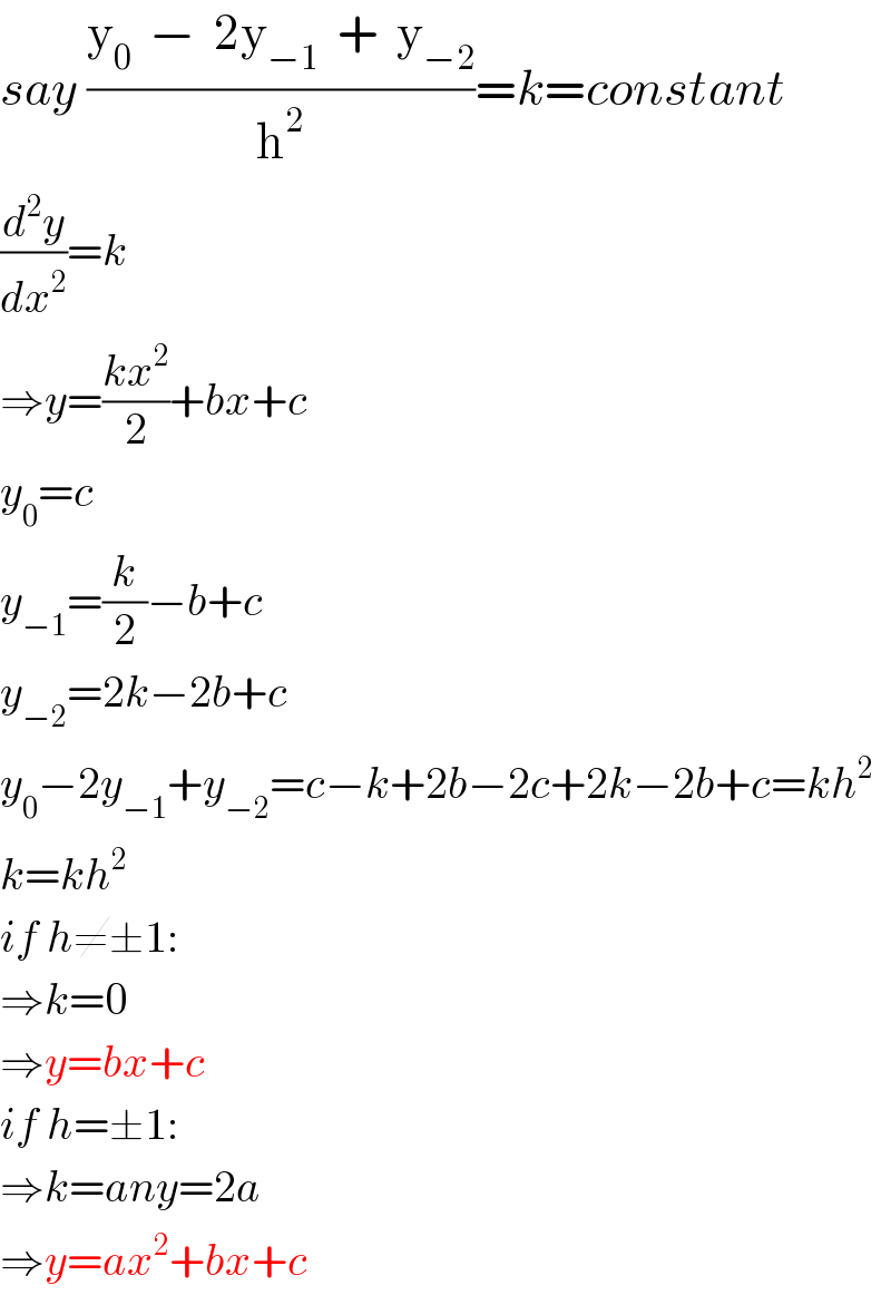 say ((y_0   −  2y_(−1)   +  y_(−2) )/h^2 )=k=constant  (d^2 y/dx^2 )=k  ⇒y=((kx^2 )/2)+bx+c  y_0 =c  y_(−1) =(k/2)−b+c  y_(−2) =2k−2b+c  y_0 −2y_(−1) +y_(−2) =c−k+2b−2c+2k−2b+c=kh^2   k=kh^2   if h≠±1:  ⇒k=0  ⇒y=bx+c  if h=±1:  ⇒k=any=2a  ⇒y=ax^2 +bx+c  