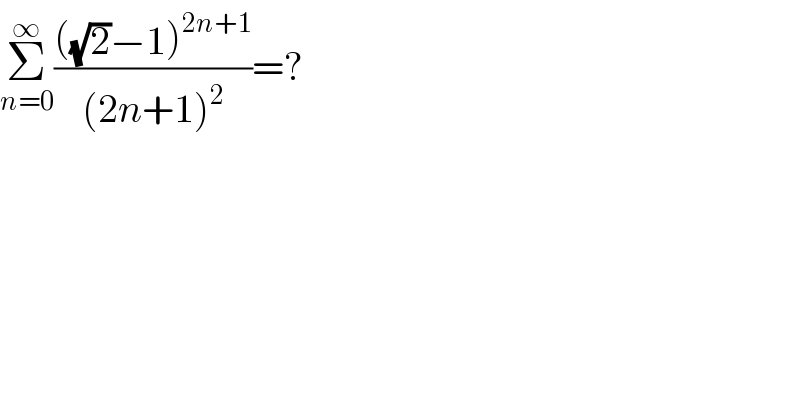 Σ_(n=0) ^∞ ((((√2)−1)^(2n+1) )/((2n+1)^2 ))=?  
