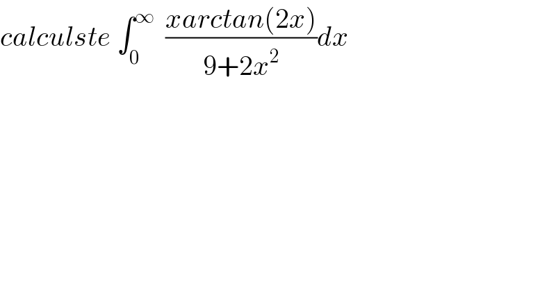 calculste ∫_0 ^∞   ((xarctan(2x))/(9+2x^2 ))dx   