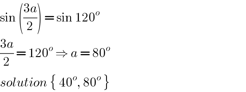 sin (((3a)/2)) = sin 120^o   ((3a)/2) = 120^o  ⇒ a = 80^o   solution { 40^o , 80^o  }  