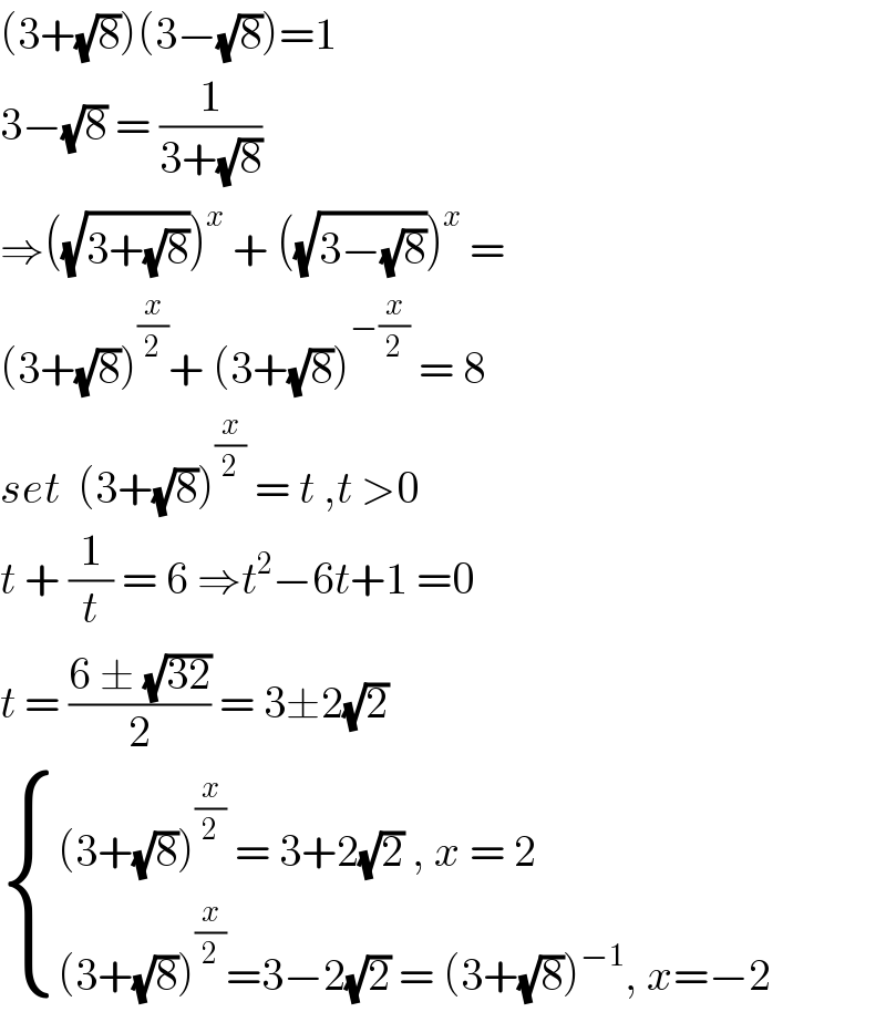 (3+(√8))(3−(√8))=1  3−(√8) = (1/(3+(√8)))   ⇒((√(3+(√8))))^x  + ((√(3−(√8))))^x  =  (3+(√8))^(x/2) + (3+(√8))^(−(x/2))  = 8  set  (3+(√8))^(x/2)  = t ,t >0  t + (1/t) = 6 ⇒t^2 −6t+1 =0  t = ((6 ± (√(32)))/2) = 3±2(√2)    { (((3+(√8))^(x/2)  = 3+2(√2) , x = 2)),(((3+(√8))^(x/2) =3−2(√2) = (3+(√8))^(−1) , x=−2)) :}  