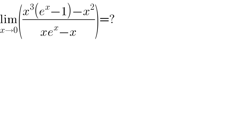 lim_(x→0) (((x^3 (e^x −1)−x^2 )/(xe^x −x)))=?  