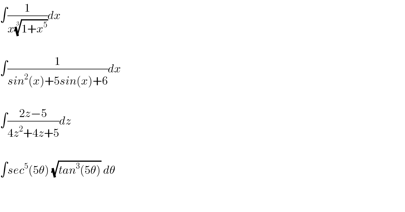 ∫(1/(x((1+x^5 ))^(1/3) ))dx    ∫(1/(sin^2 (x)+5sin(x)+6))dx    ∫((2z−5)/(4z^2 +4z+5))dz    ∫sec^5 (5θ) (√(tan^3 (5θ))) dθ      
