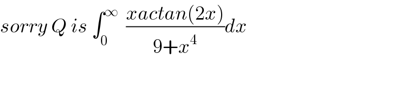 sorry Q is ∫_0 ^∞   ((xactan(2x))/(9+x^4 ))dx  