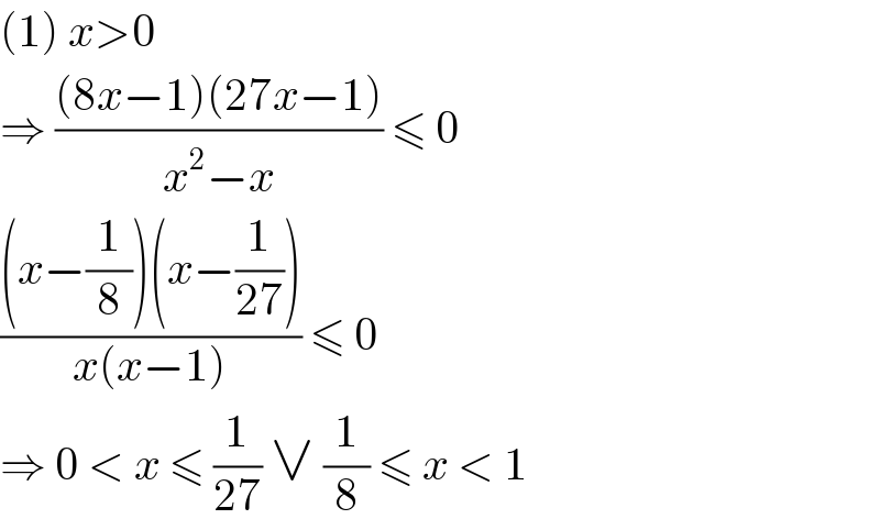 (1) x>0  ⇒ (((8x−1)(27x−1))/(x^2 −x)) ≤ 0  (((x−(1/8))(x−(1/(27))))/(x(x−1))) ≤ 0  ⇒ 0 < x ≤ (1/(27)) ∨ (1/8) ≤ x < 1  