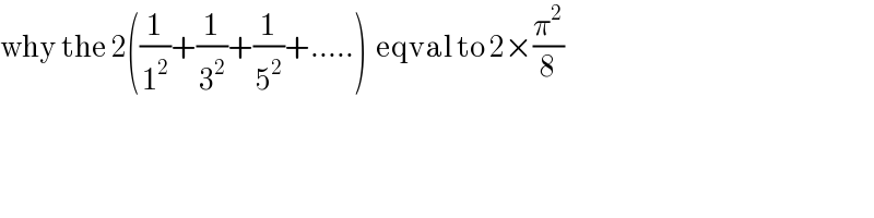 why the 2((1/1^2 )+(1/3^2 )+(1/5^2 )+.....)  eqval to 2×(π^2 /8)  