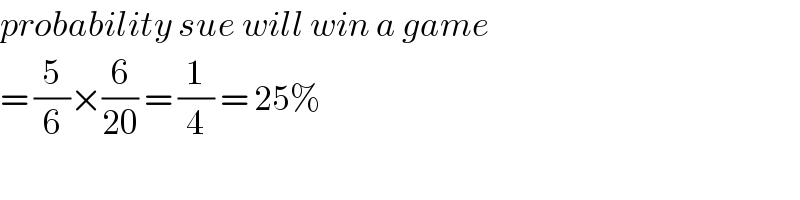 probability sue will win a game   = (5/6)×(6/(20)) = (1/4) = 25%  