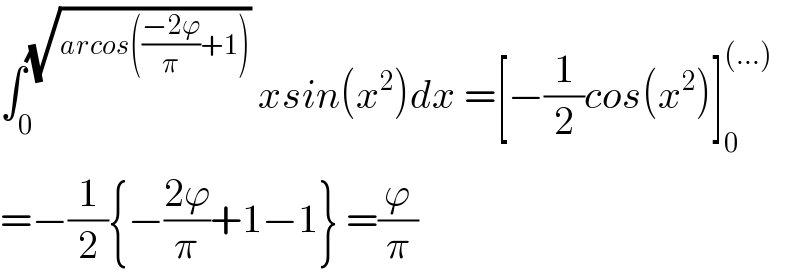 ∫_0 ^(√(arcos(((−2ϕ)/π)+1)))  xsin(x^2 )dx =[−(1/2)cos(x^2 )]_0 ^((...))   =−(1/2){−((2ϕ)/π)+1−1} =(ϕ/π)  