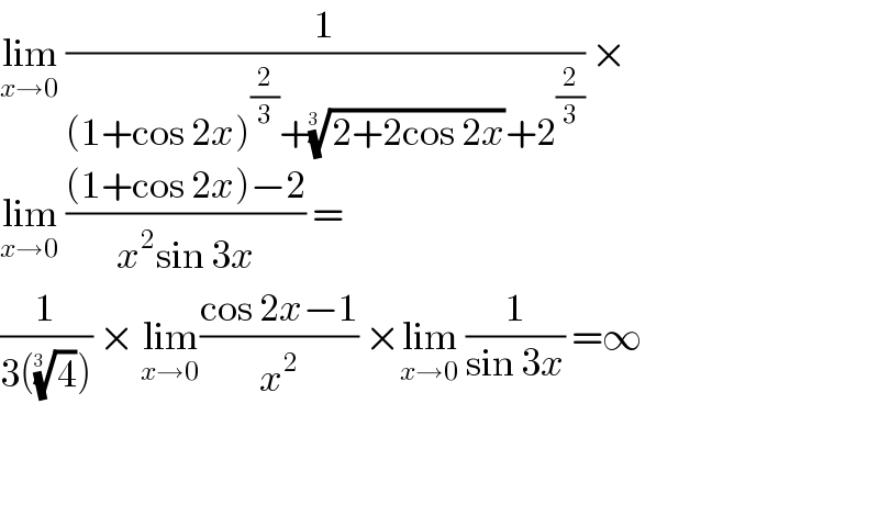 lim_(x→0)  (1/((1+cos 2x)^(2/3) +((2+2cos 2x))^(1/(3  )) +2^(2/3) )) ×  lim_(x→0)  (((1+cos 2x)−2)/(x^2 sin 3x)) =  (1/(3((4)^(1/(3  )) ))) × lim_(x→0) ((cos 2x−1)/x^2 ) ×lim_(x→0)  (1/(sin 3x)) =∞      